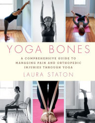 Title: Yoga Bones: A Comprehensive Guide to Managing Pain and Orthopedic Injuries through Yoga, Author: Laura Staton