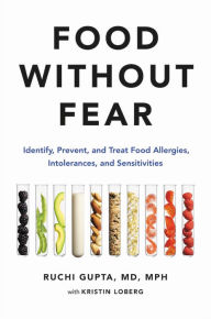 Title: Food Without Fear: Identify, Prevent, and Treat Food Allergies, Intolerances, and Sensitivities, Author: Ruchi Gupta MD