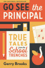 Go See the Principal: True Tales from the School Trenches