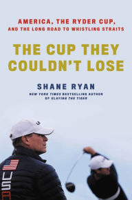 Title: The Cup They Couldn't Lose: America, the Ryder Cup, and the Long Road to Whistling Straits, Author: Shane Ryan