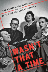 Title: Wasn't That a Time: The Weavers, the Blacklist, and the Battle for the Soul of America, Author: Jesse Jarnow