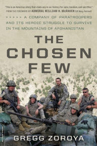 Title: The Chosen Few: A Company of Paratroopers and Its Heroic Struggle to Survive in the Mountains of Afghanistan, Author: Gregg Zoroya