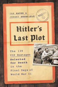 Title: Hitler's Last Plot: The 139 VIP Hostages Selected for Death in the Final Days of World War II, Author: Ian Sayer