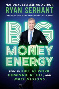 Title: Big Money Energy: How to Rule at Work, Dominate at Life, and Make Millions, Author: Ryan Serhant