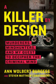 Title: A Killer by Design: Murderers, Mindhunters, and My Quest to Decipher the Criminal Mind, Author: Ann Wolbert Burgess