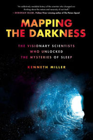 Title: Mapping the Darkness: The Visionary Scientists Who Unlocked the Mysteries of Sleep, Author: Kenneth Miller