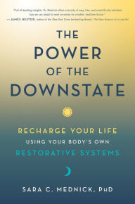 Title: The Power of the Downstate: Recharge Your Life Using Your Body's Own Restorative Systems, Author: Sara C. Mednick PhD