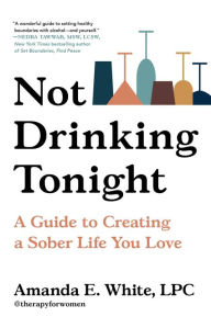 Title: Not Drinking Tonight: A Guide to Creating a Sober Life You Love, Author: Amanda E. White LPC