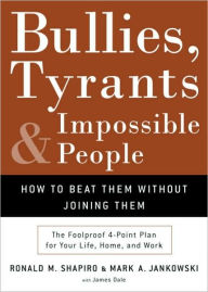 Title: Bullies, Tyrants, and Impossible People: How to Beat Them without Joining Them, Author: Ronald M. Shapiro