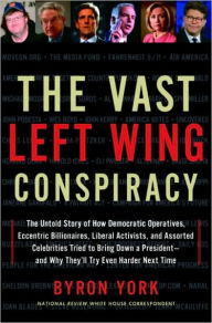 Title: The Vast Left Wing Conspiracy: The Untold Story of How Democratic Operatives, Eccentric Billionaires, Liberal Activists, and Assorted Celebrities Tried to Bring Down a President--and Why They'll Try Even Harder Next Time, Author: Byron York