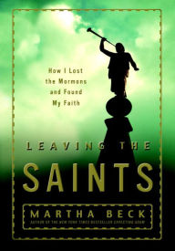 Title: Leaving the Saints: How I Lost the Mormons and Found My Faith, Author: Martha Beck