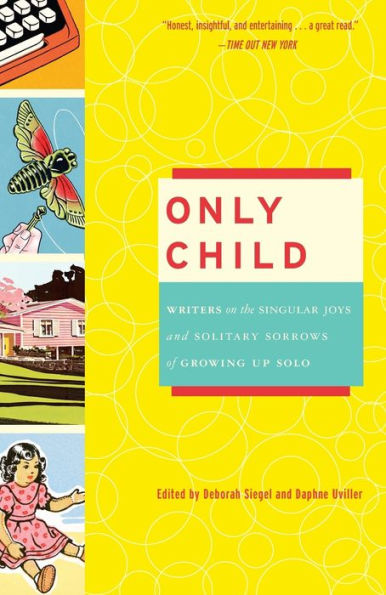 Only Child: Writers on the Singular Joys and Solitary Sorrows of Growing Up Solo