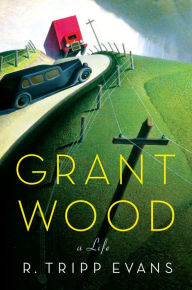 Title: Grant Wood: A Life, Author: R. Tripp Evans