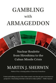 Title: Gambling with Armageddon: Nuclear Roulette from Hiroshima to the Cuban Missile Crisis, Author: Martin J. Sherwin