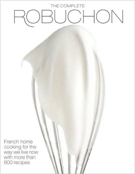 The Complete Robuchon: French Home Cooking for the Way We Live Now with More than 800 Recipes: A Cookbook
