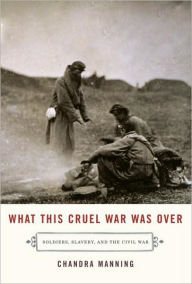 Title: What This Cruel War Was Over: Soldiers, Slavery, and the Civil War, Author: Chandra Manning