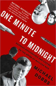 Title: One Minute to Midnight: Kennedy, Khrushchev, and Castro on the Brink of Nuclear War, Author: Michael Dobbs