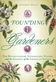 Title: Founding Gardeners: The Revolutionary Generation, Nature, and the Shaping of the American Nation, Author: Andrea Wulf