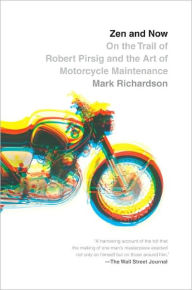 Title: Zen and Now: On the Trail of Robert Pirsig and the Art of Motorcycle Maintenance, Author: Mark Richardson