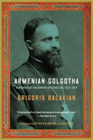Title: Armenian Golgotha: A Memoir of the Armenian Genocide, 1915-1918, Author: Grigoris Balakian