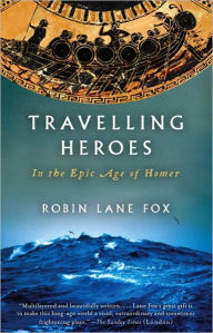 Title: Travelling Heroes: In the Epic Age of Homer, Author: Robin Lane Fox
