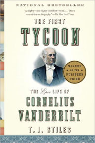 Title: The First Tycoon: The Epic Life of Cornelius Vanderbilt, Author: T. J. Stiles