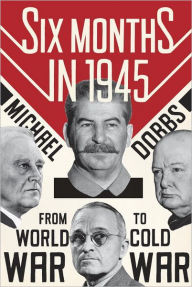 Six Months in 1945: FDR, Stalin, Churchill, and Truman--from World War to Cold War