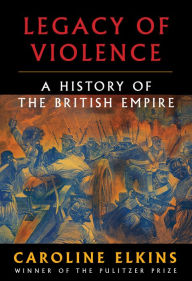 Title: Legacy of Violence: A History of the British Empire, Author: Caroline Elkins