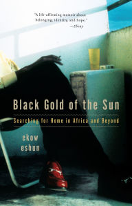 Title: Black Gold of the Sun: Searching for Home in Africa and Beyond, Author: Ekow Eshun
