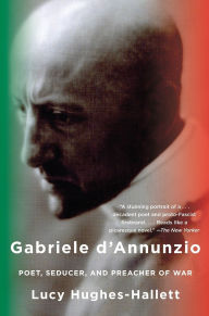 Gabriele D'Annunzio: Poet, Seducer, and Preacher of War