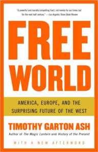 Title: Free World: America, Europe, and the Surprising Future of the West, Author: Timothy Garton Ash