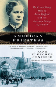 Title: American Priestess: The Extraordinary Story of Anna Spafford and the American Colony in Jerusalem, Author: Jane Fletcher Geniesse