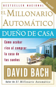 El Millonario automatico dueno de casa: Como acabar rico al comprar la vivienda de tus suenos