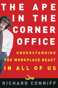 Title: The Ape in the Corner Office: Understanding the Workplace Beast in All of Us, Author: Richard Conniff