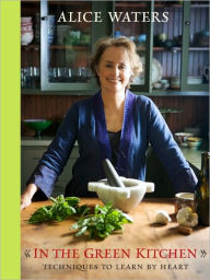 Title: In the Green Kitchen: Techniques to Learn by Heart: A Cookbook, Author: Alice Waters