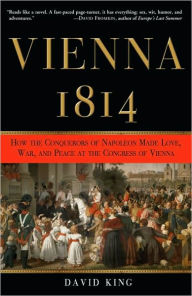 Title: Vienna, 1814: How the Conquerors of Napoleon Made Love, War, and Peace at the Congress of Vienna, Author: David King