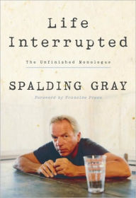 Title: Life Interrupted: The Unfinished Monologue, Author: Spalding Gray