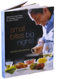 Title: Small Bites, Big Nights: Seductive Little Plates for Intimate Occasions and Lavish Parties, Author: Govind Armstrong