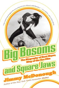Title: Big Bosoms and Square Jaws: The Biography of Russ Meyer, King of the Sex Film, Author: Jimmy McDonough