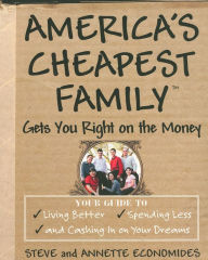 Title: America's Cheapest Family Gets You Right on the Money: Your Guide to Living Better, Spending Less, and Cashing in on Your Dreams, Author: Steve Economides