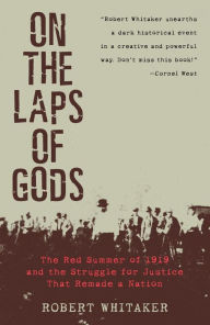 Title: On the Laps of Gods: The Red Summer of 1919 and the Struggle for Justice That Remade a Nation, Author: Robert Whitaker