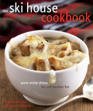 Title: The Ski House Cookbook: Warm Winter Dishes for Cold Weather Fun, Author: Tina Anderson