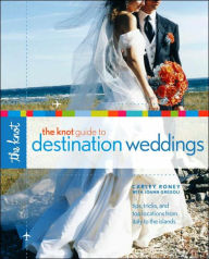 Title: The Knot Guide to Destination Weddings: Tips, Tricks, and Top Locations from Italy to the Islands, Author: Carley Roney
