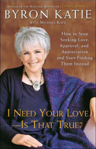 Title: I Need Your Love - Is That True?: How to Stop Seeking Love, Approval, and Appreciation and Start Finding Them Instead, Author: Byron Katie