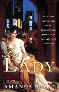 Title: By a Lady: Being the Adventures of an Enlightened American in Jane Austen's England, Author: Amanda Elyot