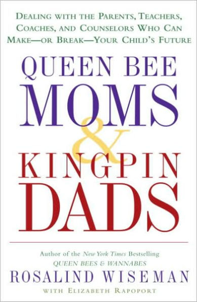 Queen Bee Moms & Kingpin Dads: Dealing with the Parents, Teachers, Coaches, and Counselors Who Can Make -- or Break --Your Child's Future