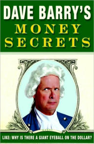 Title: Dave Barry's Money Secrets: Like: Why Is There a Giant Eyeball on the Dollar?, Author: Dave Barry