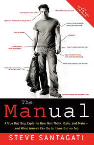 Title: The Manual: A True Bad Boy Explains How Men Think, Date, and Mate--and What Women Can Do to Come Out on Top, Author: Steve Santagati