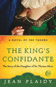 Title: The King's Confidante: The Story of the Daughter of Sir Thomas More, Author: Jean Plaidy