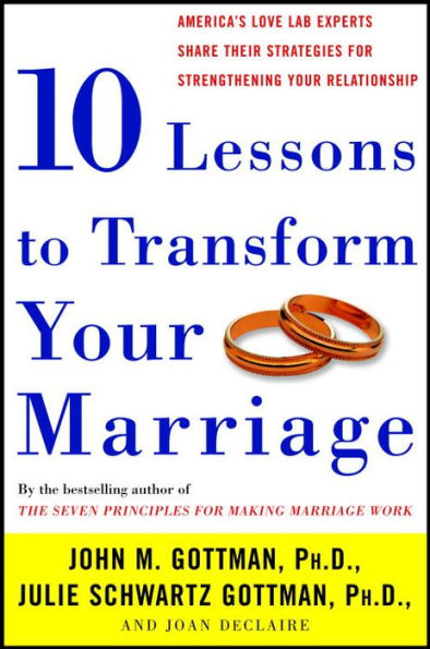 Ten Lessons to Transform Your Marriage: America's Love Lab Experts Share Their Strategies for Strengthening Your Relationship